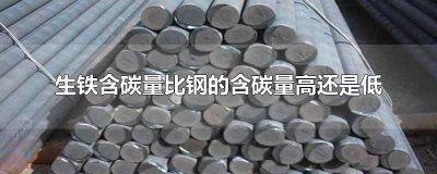 生铁的含碳量高还是钢的含碳量高初中 生铁的含碳量高还是钢的含碳量高一些