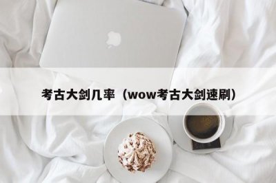 考古大剑几率(wow考古大剑速刷)