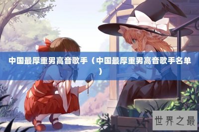 ​中国最厚重男高音歌手（中国最厚重男高音歌手名单）