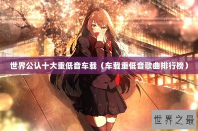 ​世界公认十大重低音车载（车载重低音歌曲排行榜）