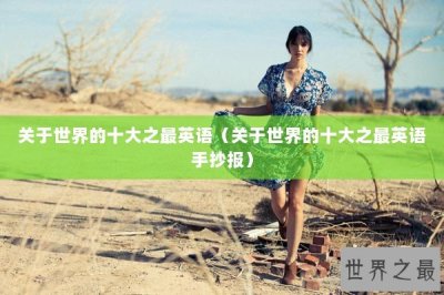 ​关于世界的十大之最英语（关于世界的十大之最英语手抄报）
