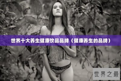 ​世界十大养生健康饮品品牌（健康养生的品牌）
