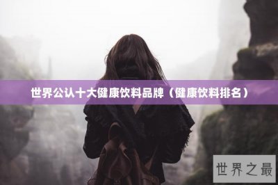 ​世界公认十大健康饮料品牌（健康饮料排名）