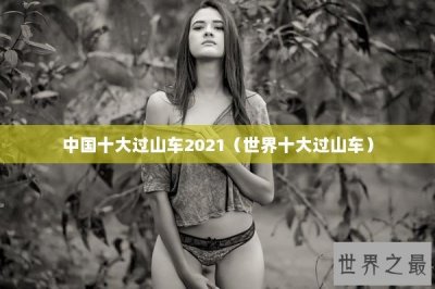 ​中国十大过山车2021（世界十大过山车）