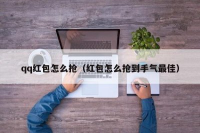 ​qq红包怎么抢（红包怎么抢到手气最佳）