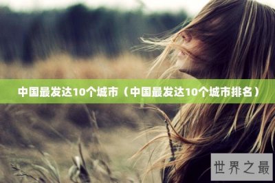 ​中国最发达10个城市（中国最发达10个城市排名）