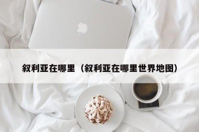 ​叙利亚在哪里（叙利亚在哪里世界地图）