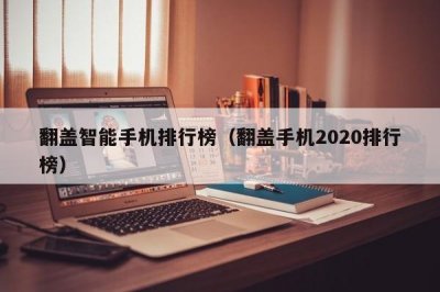 ​翻盖智能手机排行榜（翻盖手机2020排行榜）