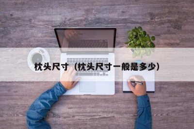 ​枕头尺寸（枕头尺寸一般是多少）