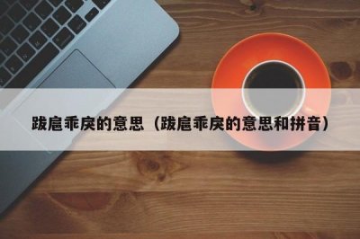 ​跋扈乖戾的意思（跋扈乖戾的意思和拼音）