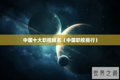 ​中国十大职校排名（中国职校排行）