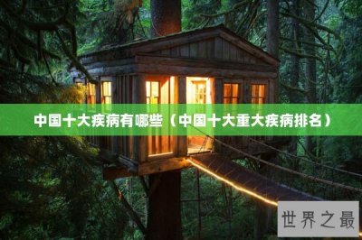 ​中国十大疾病有哪些（中国十大重大疾病排名）