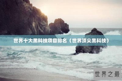 ​世界十大黑科技项目排名（世界顶尖黑科技）