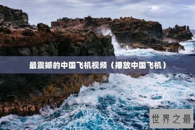 ​最震撼的中国飞机视频（播放中国飞机）