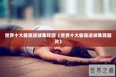 ​世界十大极限进球集锦图（世界十大极限进球集锦图片）