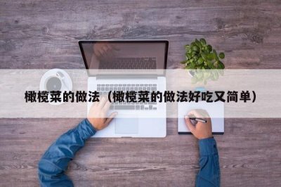 ​橄榄菜的做法（橄榄菜的做法好吃又简单）