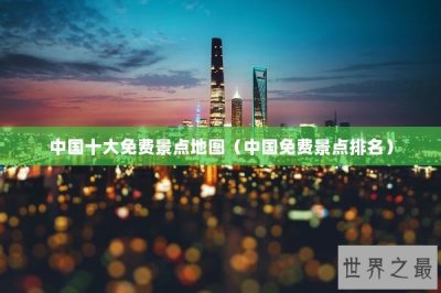 ​中国十大免费景点地图（中国免费景点排名）