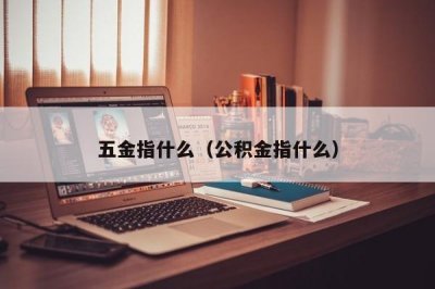 ​五金指什么（公积金指什么）