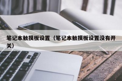 ​笔记本触摸板设置（笔记本触摸板设置没有开关）