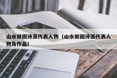 山水田园诗派代表人物(山水田园诗派代表人物及作品)