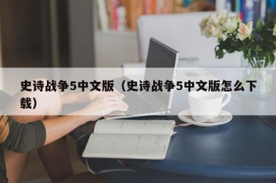 ​史诗战争5中文版（史诗战争5中文版怎么下载）