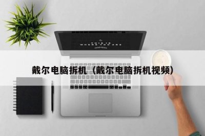 ​戴尔电脑拆机（戴尔电脑拆机视频）