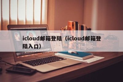 ​icloud邮箱登陆（icloud邮箱登陆入口）