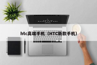 ​htc高端手机（HTC新款手机）
