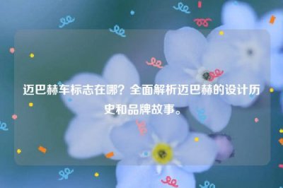 ​迈巴赫车标志在哪？全面解析迈巴赫的设计历史和品牌故事。