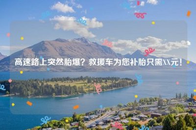 ​高速路上突然胎爆？救援车为您补胎只需XX元！