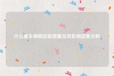 ​什么是车辆额定载质量及其影响因素分析