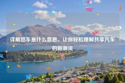 ​详解悠车是什么意思，让你轻松理解共享汽车的新潮流