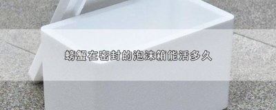 ​螃蟹在泡沫箱子里能放多久 螃蟹在密封泡沫箱里能活几天