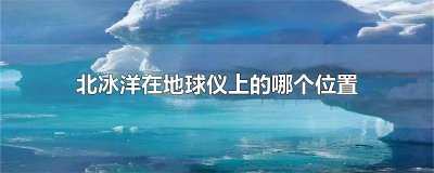 ​北冰洋在地球的哪个位置? 北冰洋在地球仪的什么位置