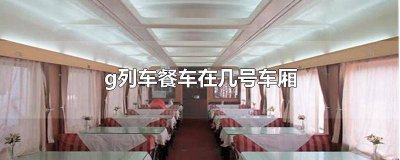 ​火车上面的餐车在几号车厢 g15餐车在几号车厢