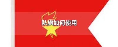 ​少先队队旗的使用 如何拿少先队队旗