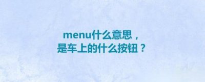 ​menu什么意思，是车上的什么按钮？汽车menu按键的作用是什么？