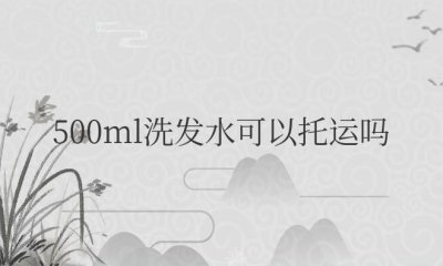 ​飞机500ml洗发水可以托运吗