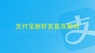 ​支付宝删好友是双删吗，怎么删除好友，需要注意什么