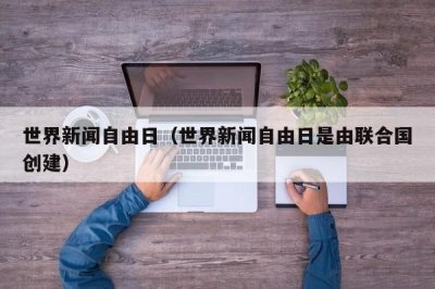 ​世界新闻自由日（世界新闻自由日是由联合国创建）