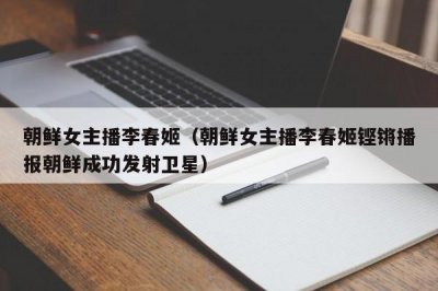 朝鲜女主播李春姬(朝鲜女主播李春姬铿锵播报朝鲜成功发射卫星)