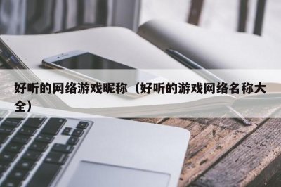 好听的网络游戏昵称(好听的游戏网络名称大全)