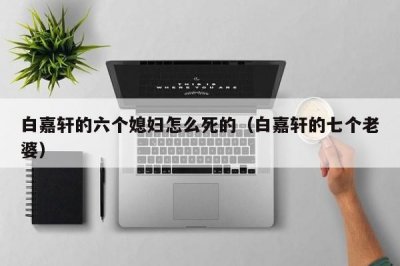 ​白嘉轩的六个媳妇怎么死的（白嘉轩的七个老婆）