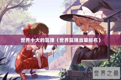 ​世界十大的氢弹（世界氢弹当量排名）