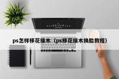 ​ps怎样移花接木（ps移花接木换脸教程）