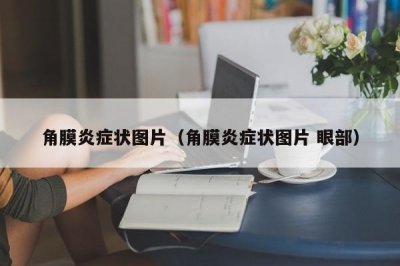 ​角膜炎症状图片（角膜炎症状图片 眼部）