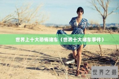 ​世界上十大恐怖堵车（世界十大堵车事件）