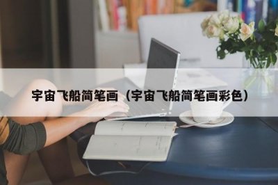 ​宇宙飞船简笔画（宇宙飞船简笔画彩色）