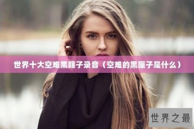 ​世界十大空难黑瞎子录音（空难的黑匣子是什么）