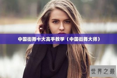 ​中国街舞十大高手教学（中国街舞大师）
